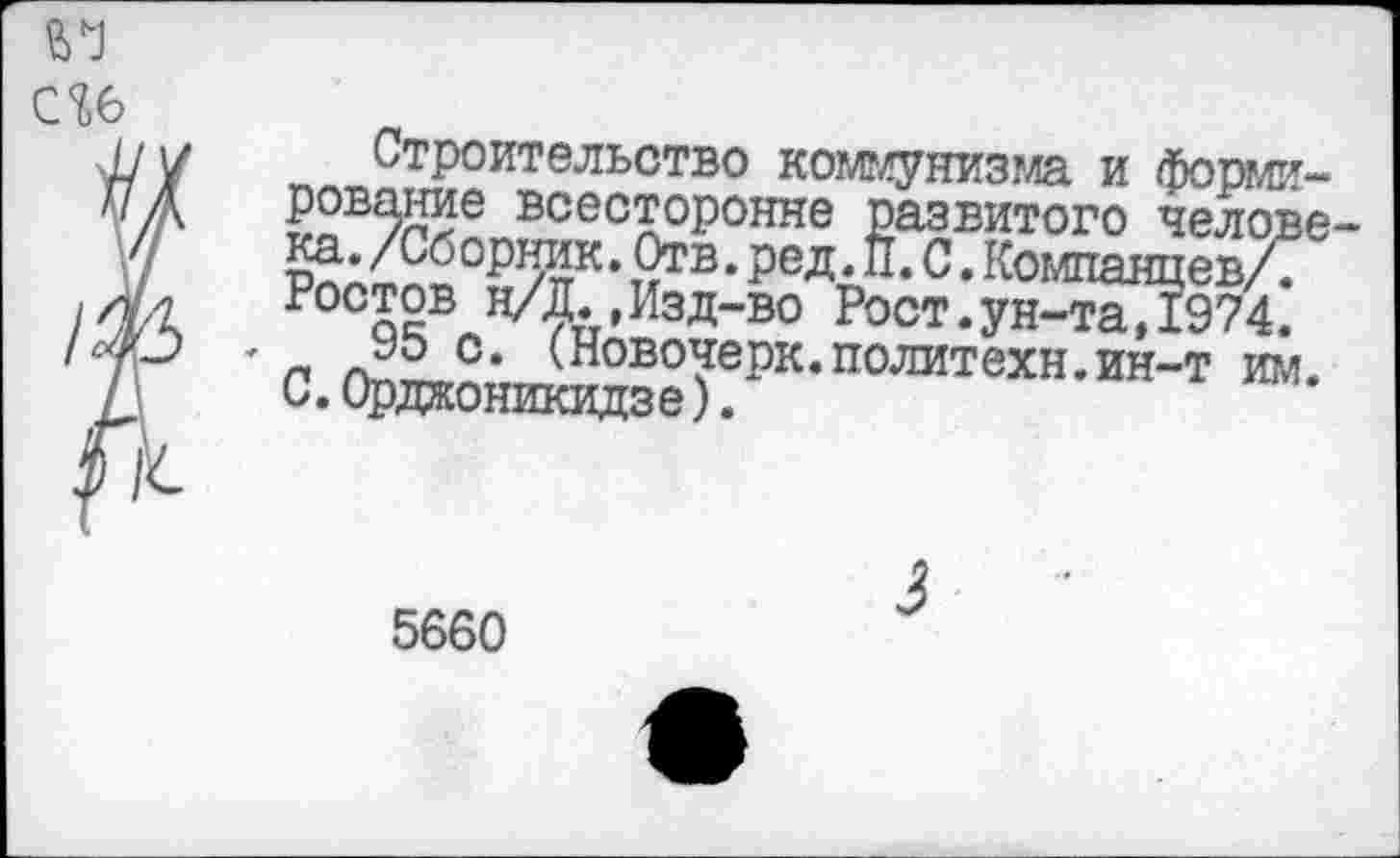 ﻿С7>6
Строительство коммунизма и формирование всесторонне развитого человека. /Сборник. Отв. ред. П. С. Компаяцев/7 Ростов н/Д.,Изд-во Рост.ун-та,1974.
9о с. (Новочерк.политехи.ин-т игл. С.Орджоникидзе).
5660
